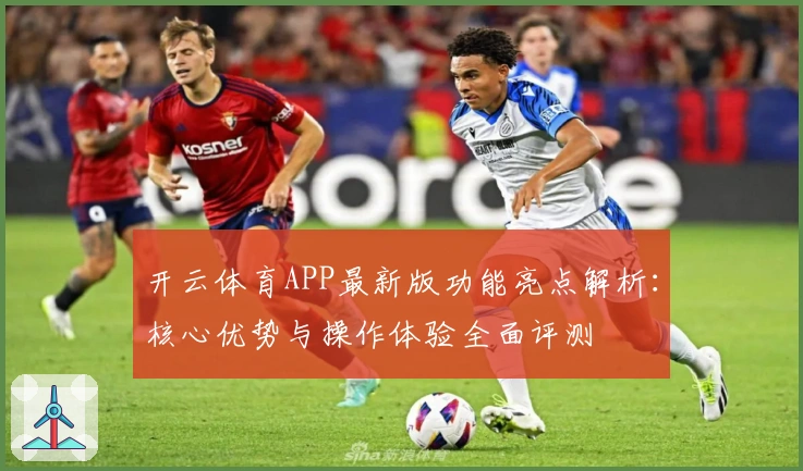 开云体育APP最新版功能亮点解析：核心优势与操作体验全面评测