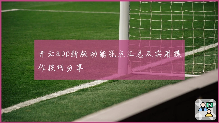 开云app新版功能亮点汇总及实用操作技巧分享