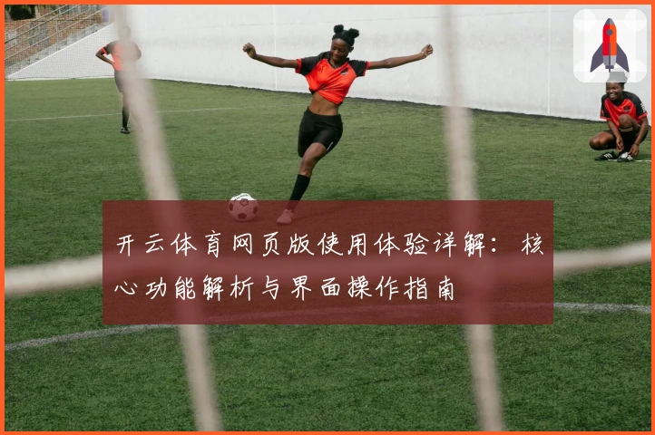 开云体育网页版使用体验详解：核心功能解析与界面操作指南