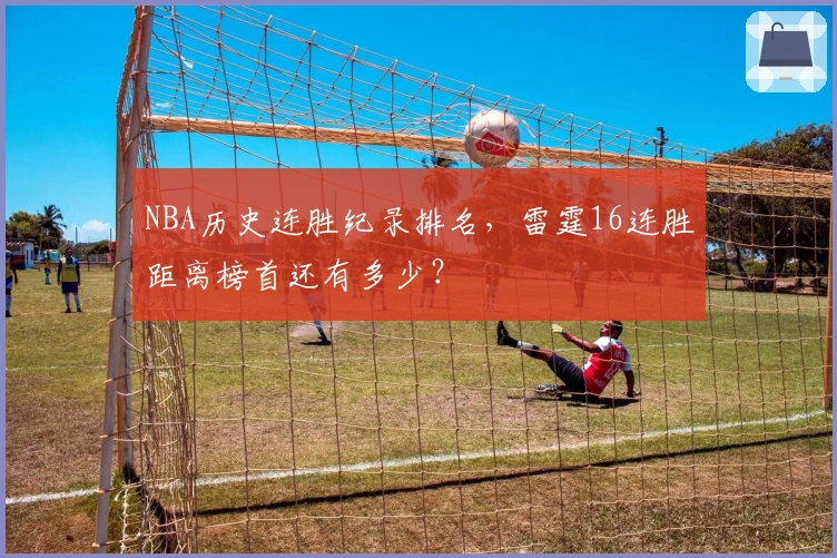 NBA历史连胜纪录排名，雷霆16连胜距离榜首还有多少？