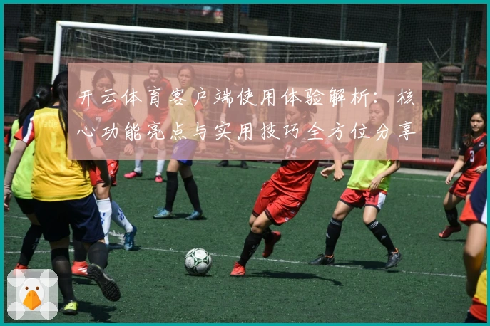 开云体育客户端使用体验解析：核心功能亮点与实用技巧全方位分享