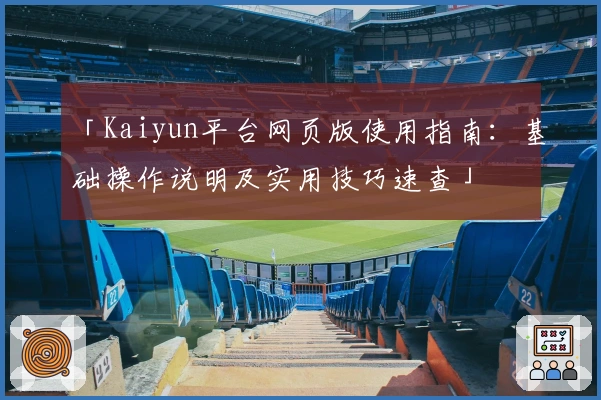 「Kaiyun平台网页版使用指南：基础操作说明及实用技巧速查」