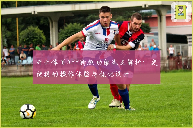 开云体育APP新版功能亮点解析:更便捷的操作体验与优化设计
