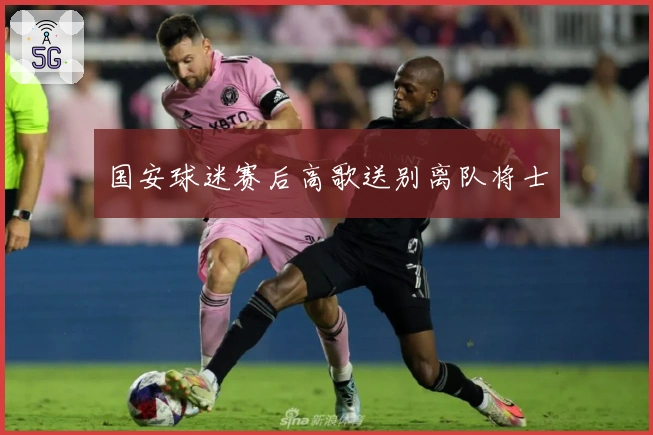 国安球迷赛后高歌送别离队将士