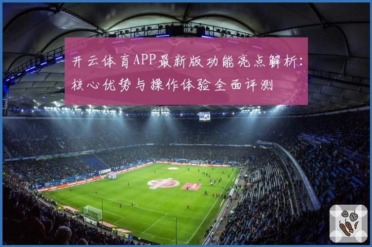 开云体育APP最新版功能亮点解析：核心优势与操作体验全面评测