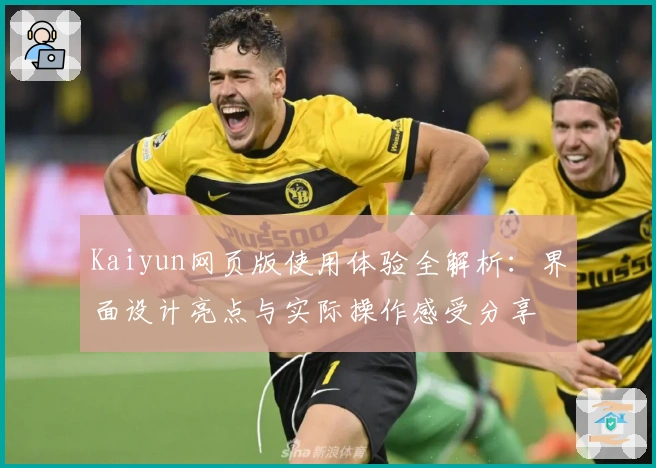 Kaiyun网页版使用体验全解析：界面设计亮点与实际操作感受分享