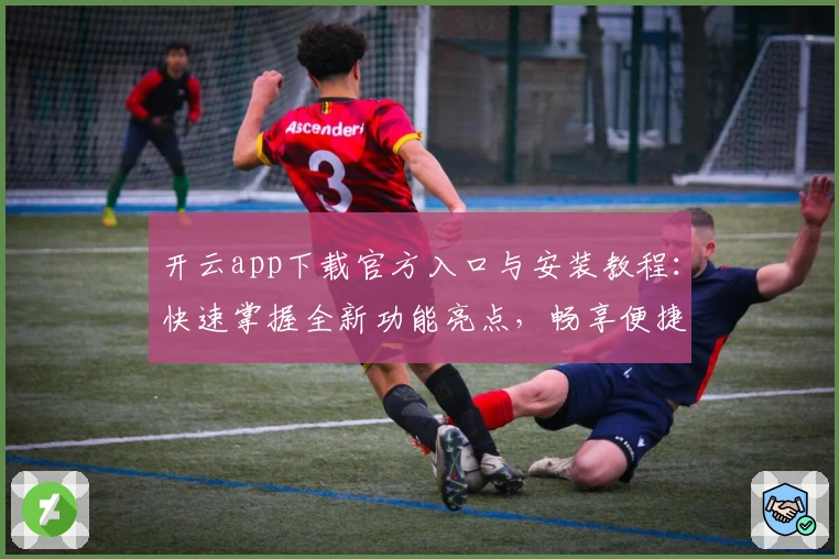 开云app下载官方入口与安装教程：快速掌握全新功能亮点，畅享便捷使用体验