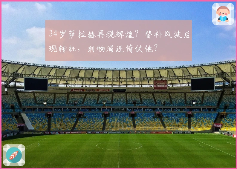 34岁萨拉赫再现辉煌？替补风波后现转机，利物浦还倚仗他？