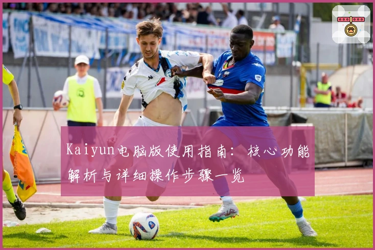 Kaiyun电脑版使用指南:核心功能解析与详细操作步骤一览
