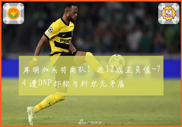 库明加或将离队！近12战正负值-74 遭DNP却称与科尔无矛盾