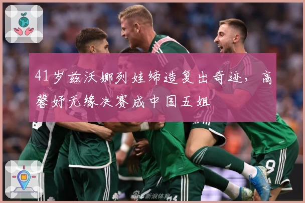 41岁兹沃娜列娃缔造复出奇迹，高馨妤无缘决赛成中国五姐