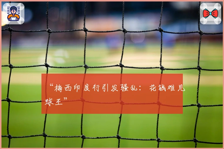 “梅西印度行引发骚乱：花钱难见球王”