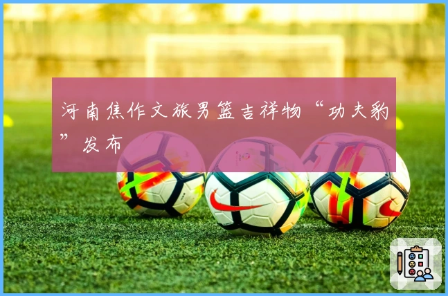 河南焦作文旅男篮吉祥物“功夫豹”发布