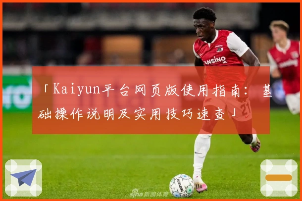 「Kaiyun平台网页版使用指南：基础操作说明及实用技巧速查」