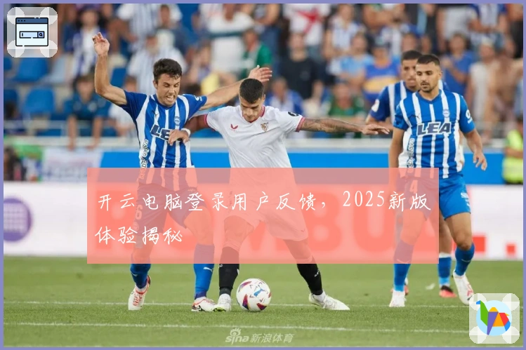 开云电脑登录用户反馈，2025新版体验揭秘