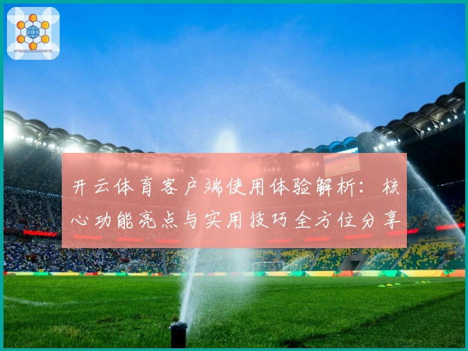 开云体育客户端使用体验解析：核心功能亮点与实用技巧全方位分享