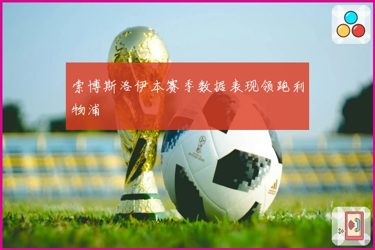 索博斯洛伊本赛季数据表现领跑利物浦