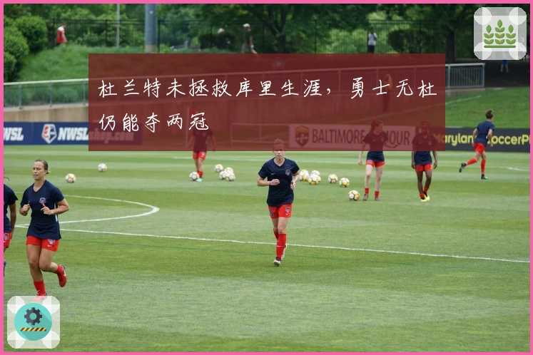 杜兰特未拯救库里生涯，勇士无杜仍能夺两冠