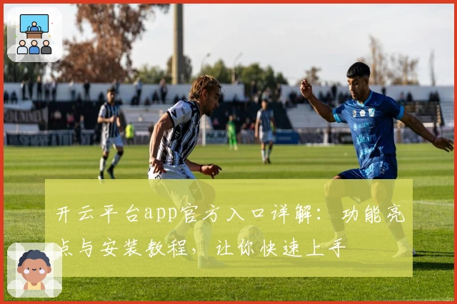 开云平台app官方入口详解:功能亮点与安装教程,让你快速上手
