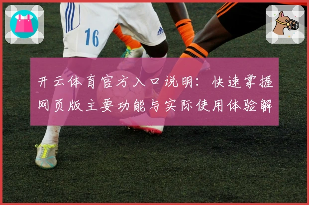 开云体育官方入口说明:快速掌握网页版主要功能与实际使用体验解析