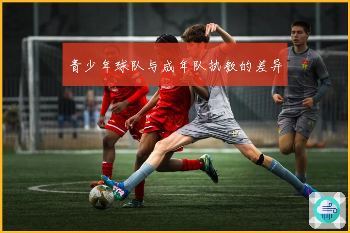 青少年球队与成年队执教的差异