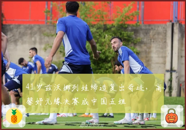 41岁兹沃娜列娃缔造复出奇迹，高馨妤无缘决赛成中国五姐