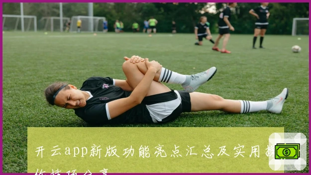 开云app新版功能亮点汇总及实用操作技巧分享